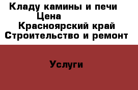 Кладу камины и печи › Цена ­ 1 000 - Красноярский край Строительство и ремонт » Услуги   . Красноярский край